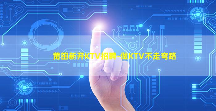 莆田新开KTV招聘-做KTV不走弯路