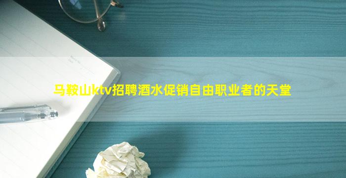马鞍山ktv招聘酒水促销自由职业者的天堂
